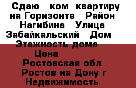 Сдаю 1 ком. квартиру на Горизонте › Район ­ Нагибина › Улица ­ Забайкальский › Дом ­ 4 › Этажность дома ­ 10 › Цена ­ 12 000 - Ростовская обл., Ростов-на-Дону г. Недвижимость » Квартиры аренда   . Ростовская обл.,Ростов-на-Дону г.